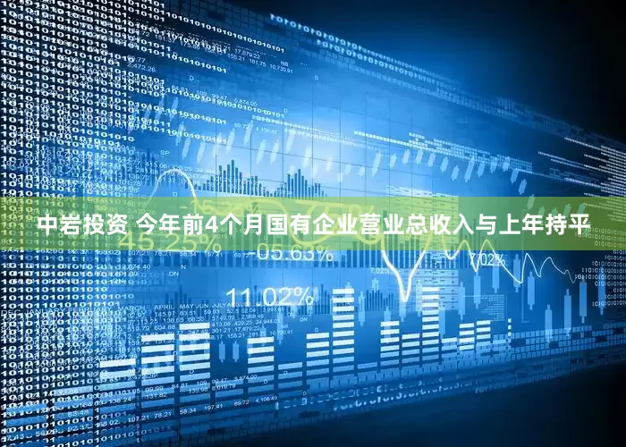 中岩投资 今年前4个月国有企业营业总收入与上年持平