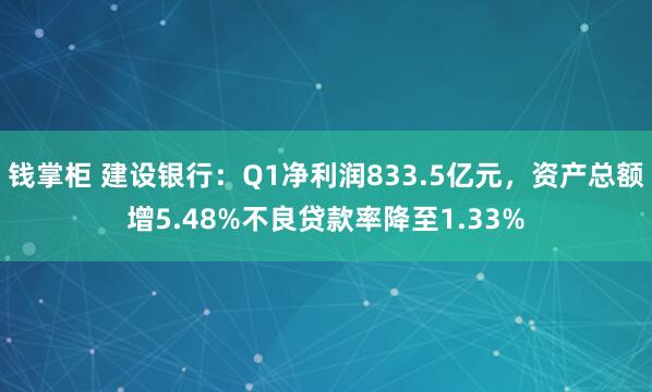 钱掌柜 建设银行：Q1净利润833.5亿元，资产总额增5.48%不良贷款率降至1.33%
