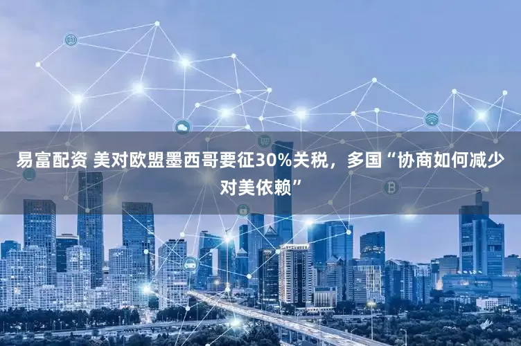 易富配资 美对欧盟墨西哥要征30%关税，多国“协商如何减少对美依赖”