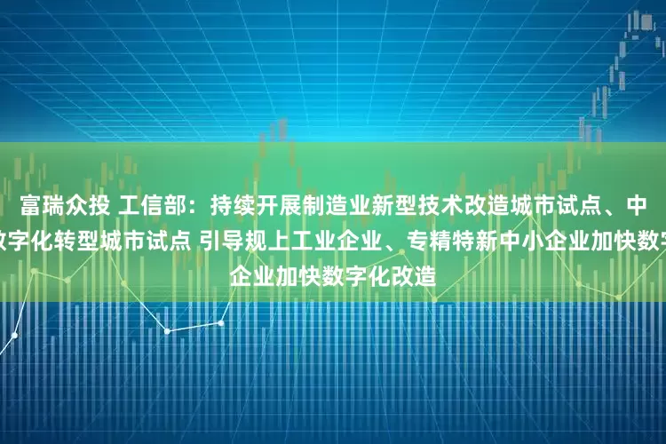 富瑞众投 工信部：持续开展制造业新型技术改造城市试点、中小企业数字化转型城市试点 引导规上工业企业、专精特新中小企业加快数字化改造