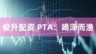 俊升配资 PTA：竭泽而渔