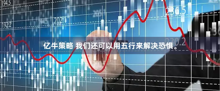 亿牛策略 我们还可以用五行来解决恐惧。